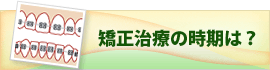 矯正治療の時期は?